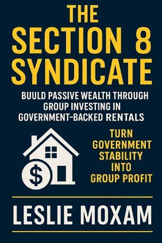 The Section 8 Syndicate: Build Passive Wealth Through Group Investing in Government-Backed Rentals