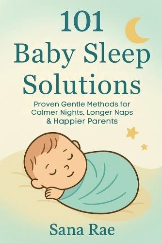 101 Baby Sleep Solutions: Proven Gentle Methods for Calmer Nights, Longer Naps & Happier Parents