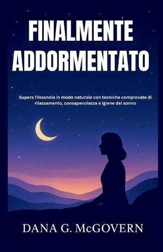 Finalmente Addormentato: Supera l'insonnia in modo naturale con tecniche comprovate di rilassamento, consapevolezza e igiene del sonno