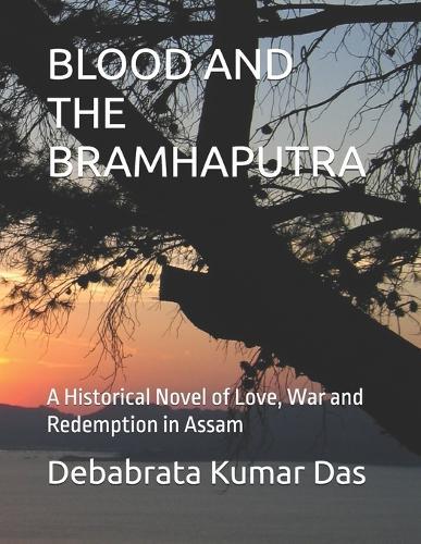 Blood and the Bramhaputra: A Historical Novel of Love, War and Redemption in Assam