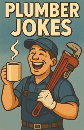 Awesome Plumber Jokes: Funny Pipe Humor For Handymen, Tradespeople, And Fix-It Pros Who Keep The Water Flowing And The Laughs Going