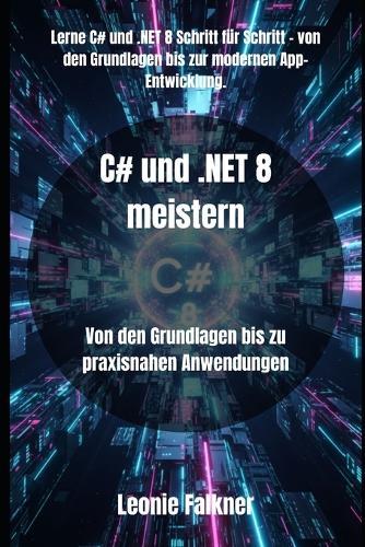 C# und .NET 8 meistern: Von den Grundlagen bis zu praxisnahen Anwendungen