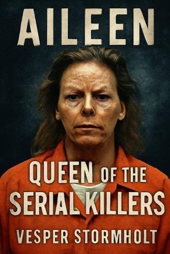 Aileen, Queen of the Serial Killers: Unmasking the Woman Behind the Infamy
