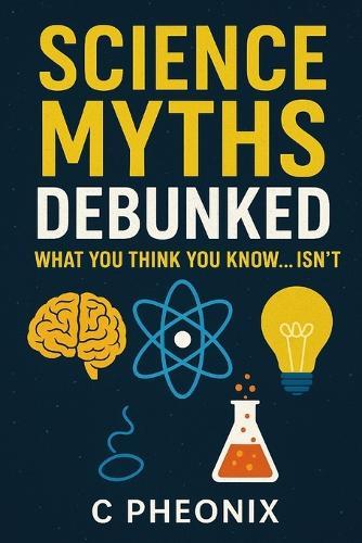 Science Myths Debunked: What You Think You Know... Isn't