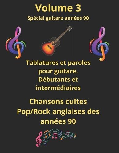 Volume 3 spécial guitare débutants et intermédiaires: Tablatures et paroles de chansons cultes anglaises des années 90 pour Débutants et intermédiaires