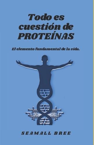 Todo es cuestión de PROTEÍNAS: El elemento fundamental de la vida.