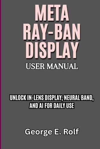 Meta Ray-Ban Display User Manual: Unlock In-Lens Display, Neural Band, and AI for Daily Use