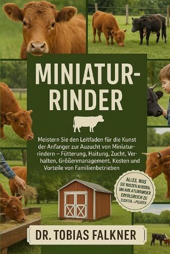 Miniatur-Rinder: Meistern Sie den Leitfaden für die Kunst der Anfänger zur Aufzucht von Miniaturrindern Fütterung, Haltung, Zucht, Verhalten, Größenmanagement, Kosten und Vorteile von Familienbetrieben