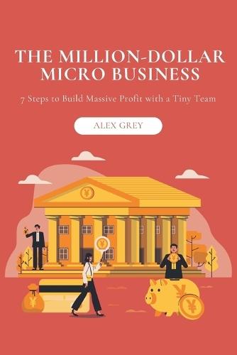 The Million-Dollar Micro Business: 7 Steps to Build Massive Profit with a Tiny Team