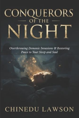 Conquerors of the Night: Overthrowing Demonic Invasions and Restoring Peace to Your Sleep and Soul
