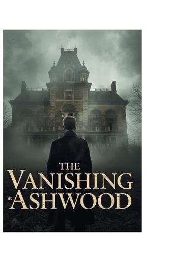 The Vanishing at Ashwood: A psychological thriller about secrets, fear, and the cost of uncovering the truth.
