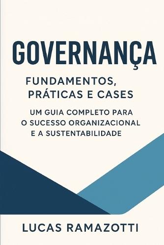 Governança: Fundamentos, Práticas e Cases: Um guia completo para o sucesso organizacional e a sustentabilidade