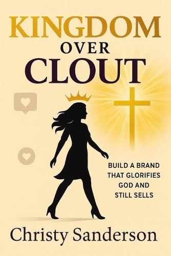Kingdom Over Clout: Build a Brand That Glorifies God and Still Sells
