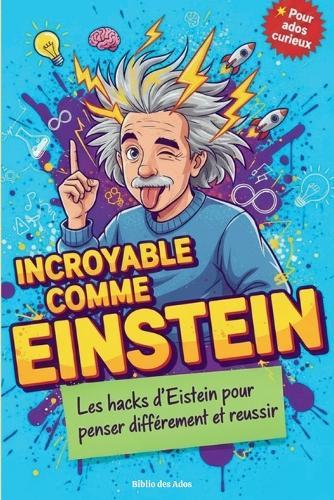 Incroyable Comme Einstein: Les hacks d'Einstein pour penser différemment et réussir