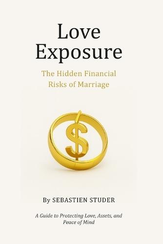 Love Exposure: The Hidden Financial Risks of Marriage: A Guide to Protecting Love, Assets, and Peace of Mind