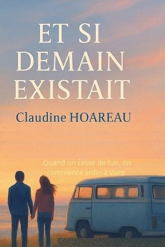 Et Si Demain Existait...: Quand on cesse de fuir, on commence enfin à vivre