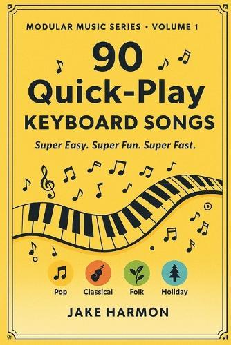 90 Quick-Play Keyboard Songs: Super Easy. Super Fun. Super Fast.