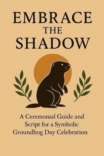Embrace the Shadow: A Ceremonial Script and Hosting Guide and for a Symbolic Groundhog Day Dinner Celebration