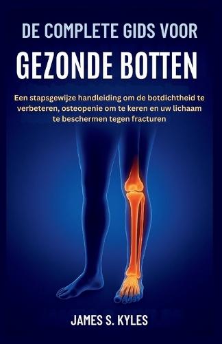 de Complete Gids Voor Gezonde Botten: Een stapsgewijze handleiding om de botdichtheid te verbeteren, osteopenie om te keren en uw lichaam te beschermen tegen fracturen