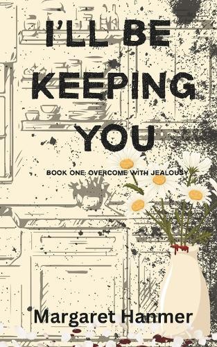 I'll Be Keeping You: Book One: Overcome with Jealousy