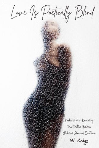 Love Is Poetically Blind: Poetic Stories Revealing the Truths Hidden Behind Blurred Emotions