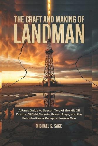 The Craft and Making of Landman: A Fan's Guide to Season Two of the Hit Oil Drama: Oilfield Secrets, Power Plays, and the Fallout-Plus a Recap of Season One