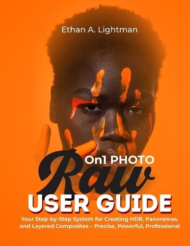 ON1 Photo RAW User Guide: Your Step-by-Step System for Creating HDR, Panoramas, and Layered Composites - Precise, Powerful, Professional