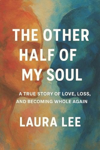 The Other Half of My Soul: A True Story of Love, Loss, and Becoming Whole Again