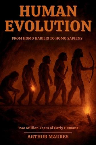 Human Evolution From Homo habilis to Homo sapiens: Two Million Years of Early Humans