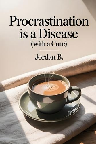 Procrastination is a Disease with a Cure: Stop overthinking, overcome procrastination, and finally get things done without burnout.