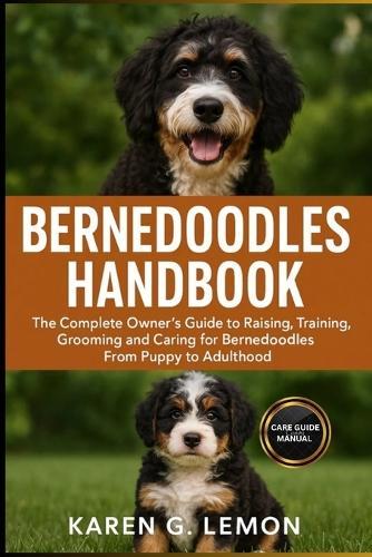 Bernedoodles Handbook: The Complete Owner's Guide to Raising, Training, Grooming and Caring for Bernedoodles From Puppy to Adulthood