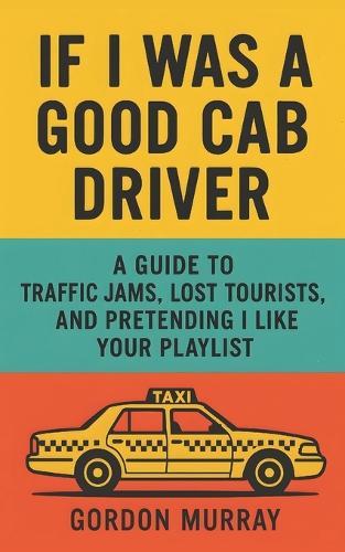 If I Was a Good Cab Driver: Hilarious Taxi Driver Humor Book with Sarcastic Tips, Passenger Stories, and Relatable Road Rage Moments