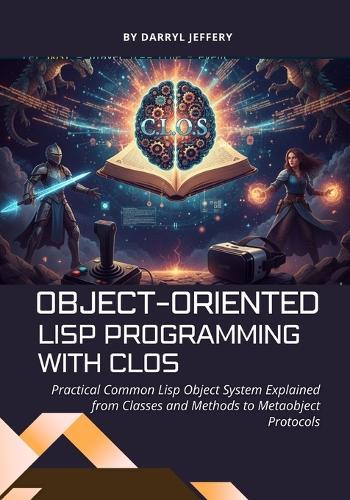 Object-Oriented Lisp Programming with CLOS: Practical Common Lisp Object System Explained from Classes and Methods to Metaobject Protocols