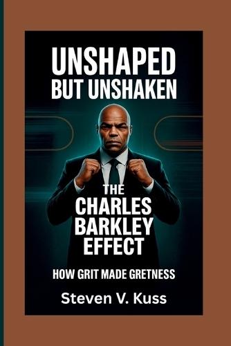 Unshaped but Unshaken: The Charles Barkley Effect: How grit made greatness