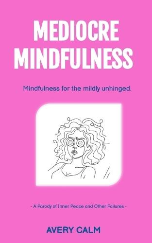 Mediocre Mindfulness: A Parody of Inner Peace and Other Failures