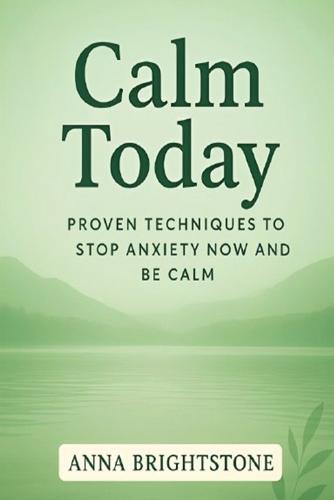 Calm Today: Proven Techniques To Stop Anxiety Now and Be Calm