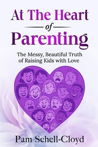 At The Heart of Parenting: The Messy, Beautiful Truth of Raising Kids with Love