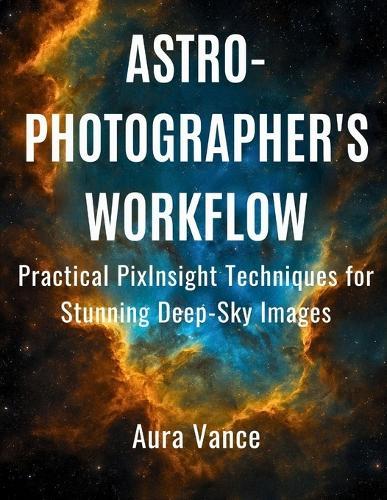 Astrophotographer's Workflow: Practical PixInsight Techniques for Stunning Deep-Sky Images