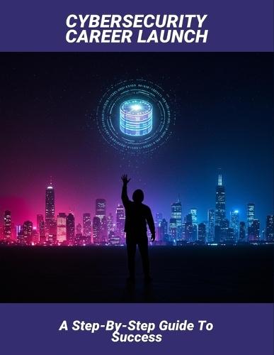 Cybersecurity Career Launch: A Step-By-Step Guide To Success