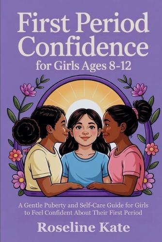First Period Confidence for Girls Ages 8-12: A Gentle Puberty and Self-Care Guide for Girls to Feel Confident About Their First Period