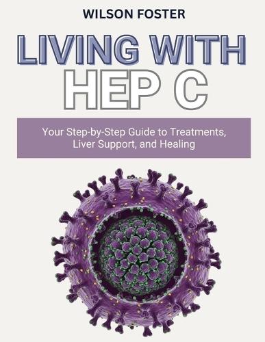 Living with Hep C: Your Step-by-Step Guide to Treatments, Liver Support, and Healing