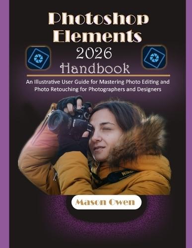 Photoshop Elements 2026 Handbook: An Illustrative User Guide for Mastering Photo Editing and Photo Retouching for Photographers and Designers
