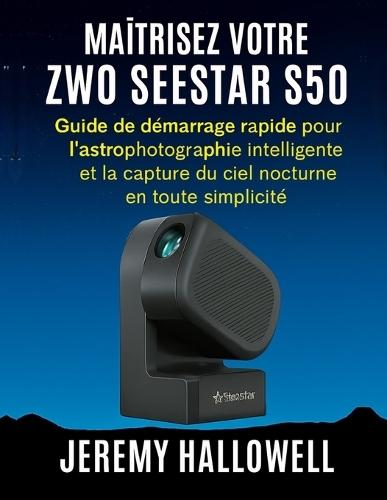 Maîtrisez votre ZWO Seestar S50: Guide de démarrage rapide pour l'astrophotographie intelligente et la capture du ciel nocturne en toute simplicité