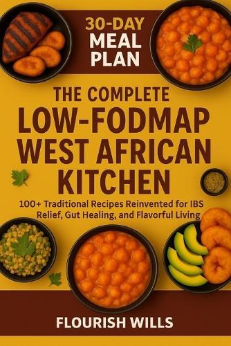 The Complete Low-Fodmap West African Kitchen: 100+ Traditional Recipes Reinvented for IBS Relief, Gut Healing, and Flavorful Living