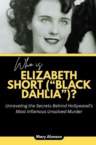 Who is Elizabeth Short (""Black Dahlia"")?: Unraveling the Secrets Behind Hollywood's Most Infamous Unsolved Murder