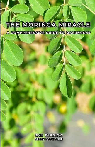 The Moringa Miracle: A comprehensive guide to Malunggay
