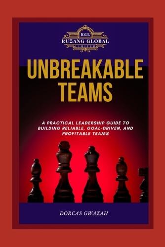 Unbreakable Teams: A Practical Leadership Guide to Building Reliable, Goal-Driven, and Profitable Teams