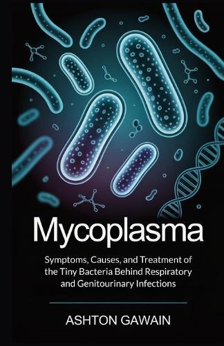 Mycoplasma: Symptoms, Causes, and Treatment of the Tiny Bacteria Behind Respiratory and Genitourinary Infections