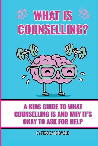 What Is Counselling?: A Kids Guide To What Counselling Is and Why It's Okay to Ask For Help