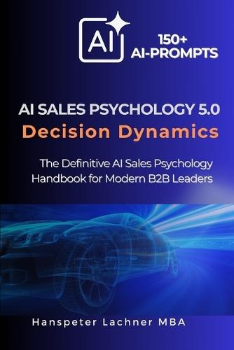 AI Sales Psychology 5.0 - Decision Dynamics: The Definitive AI Sales Psychology Handbook for Modern B2B Leaders